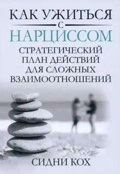 Как ужиться с нарциссом. Стратегический план действий для сложных взаимоотношений