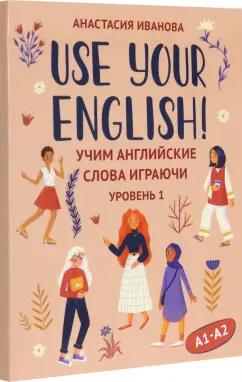 Анастасия Иванова: Use your English! Учим английские слова играючи. Уровень 1