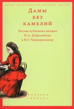 Дамы без камелий. Письма публичных женщин Н.А. Добролюбову и Н.Г. Чернышевскому