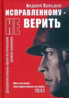 Андрей Сульдин: Исправленному не верить. Шестая мира. Альтернативная история, 1941