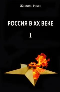 Жамиль Исин: Россия в ХХ веке. Поступь истории, ее зигзаг или ее мертвая петля? Том 1