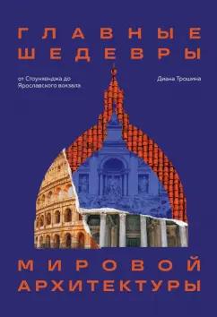 Диана Трошина: Главные шедевры мировой архитектуры. От Стоунхенджа до Ярославского вокзала