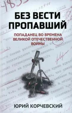 Юрий Корчевский: Без вести пропавший. Попаданец во времена ВОВ