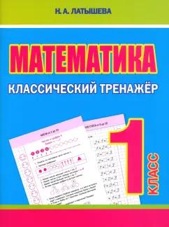 Н. Латышева: Математика. 1 класс. Классический тренажёр