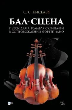 Станислав Киселев: Бал-сцена. Пьесы для ансамбля скрипачей в сопровождении фортепиано. Ноты