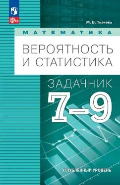 Мария Ткачева: Математика. Вероятность и статистика. 7-9 классы. Задачник. Углубленный уровень. ФГОС