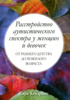 Сара Хендрикс: Расстройство аутистического спектра у женщин и девочек. От раннего детства до пожилого возраста