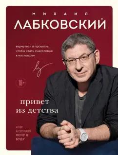 Михаил Лабковский: Привет из детства. Вернуться в прошлое, чтобы стать счастливым в настоящем