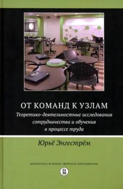 Юрьё Энгестрём: От команд к узлам. Теоретико-деятельностные исследования сотрудничества и обучения в процессе труда