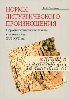 Вероника Григорьева: Нормы литургического произношения. Церковнославянские тексты в источниках XVI-XVII вв.