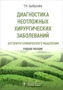 Татьяна Цыбусова: Диагностика неотложных хирургических заболеваний. Алгоритм клинического мышления. Учебное пособие