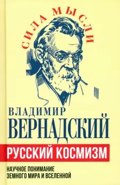 Владимир Вернадский: Русский космизм. Научное понимание земного мира и Вселенной