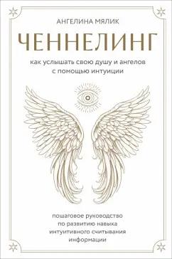 Ангелина Мялик: Ченнелинг. Как услышать свою душу и ангелов с помощью интуиции