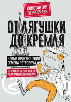 Константин Перепечаев: От лягушки до Кремля. Новые приключения Семена Петровича