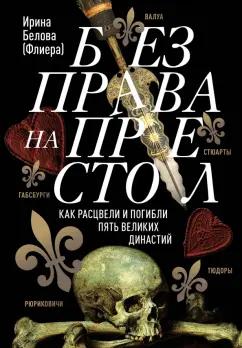 Ирина Белова: Без права на престол. Как расцвели и погибли пять великих династий