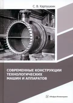 Сергей Карпушкин: Современные конструкции технологических машин и аппаратов. Учебное пособие