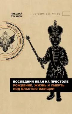 Николай Буканев: Последний Иван на престоле. Рождение, жизнь и смерть под властью женщин