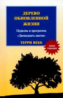 Терри Вебб: Дерево обновленной жизни. Церковь и программа "Двенадцать шагов"