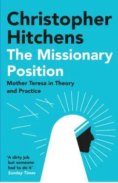 Christopher Hitchens: The Missionary Position. Mother Teresa in Theory and Practice