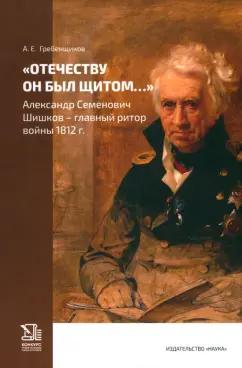 Отечеству он был щитом... Александр Семенович Шишков - главный ритор войны 1812 г.