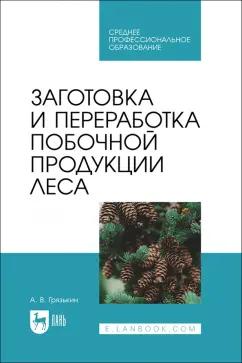 Анатолий Грязькин: Заготовка и переработка побочной продукции леса. Учебное пособие для СПО