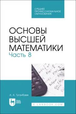 Аскар Туганбаев: Основы высшей математики. Часть 8. Учебник для СПО