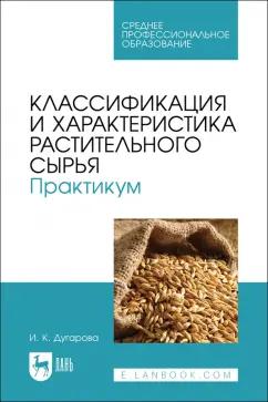 Ирина Дугарова: Классификация и характеристика растительного сырья. Практикум. Учебное пособие для СПО