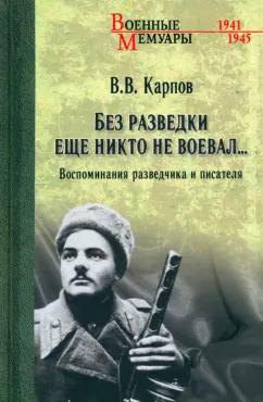 Владимир Карпов: Без разведки еще никто не воевал… Воспоминания разведчика и писателя