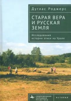 Дуглас Роджерс: Старая вера и русская земля. Исследования истории этики на Урале