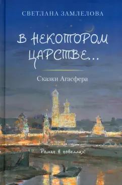 Светлана Замлелова: В некотором царстве… Сказки Агасфера. Роман в новеллах