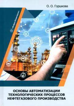 Оксана Горшкова: Основы автоматизации технологических процессов нефтегазового производства. Учебник