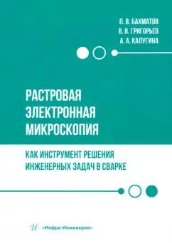 Бахматов, Григорьев, Калугина: Растровая электронная микроскопия как инструмент решения инженерных задач в сварке. Учебное пособие