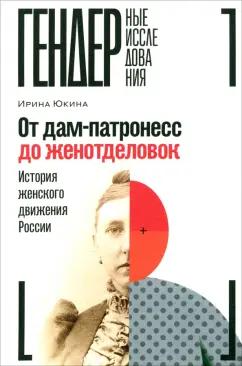 Ирина Юкина: От дам-патронесс до женотделовок. История женского движения России