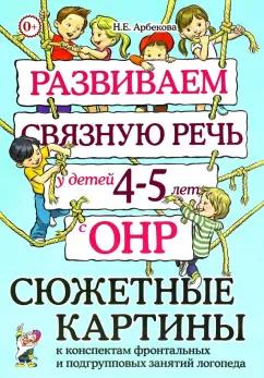 Нелли Арбекова: Развиваем связную речь у детей 4–5 лет с ОНР. Сюжетные картины к конспектам