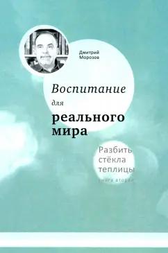 Дмитрий Морозов: Воспитание для реального мира. Разбить стёкла теплицы. Книга 2