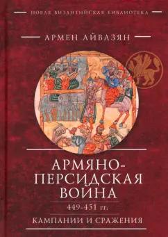 Армен Айвазян: Армяно-персидская война 449–451 гг. Кампании и сражения