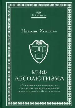 Николас Хеншелл: Миф абсолютизма. Перемены и преемственность в развитии западноевропейской монархии