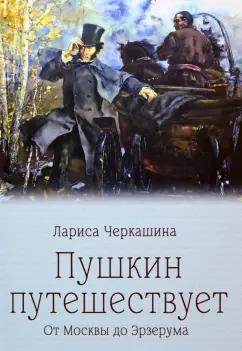 Лариса Черкашина: Пушкин путешествует. От Москвы до Эрзерума