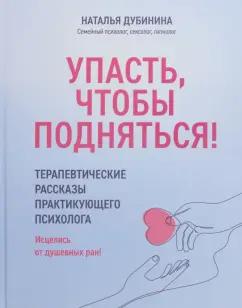 Наталья Дубинина: Упасть, чтобы подняться! Терапевтические рассказы