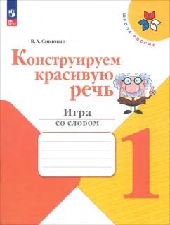 Вячеслав Синицын: Конструируем красивую речь. 1 класс. Игра со словом. Рабочая тетрадь. ФГОС