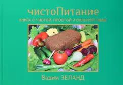 Вадим Зеланд: ЧистоПитание. Книга о чистой, простой и сильной пище