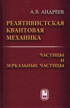 Анатолий Андреев: Релятивистская квантовая механика. Частицы и зеркальные частицы