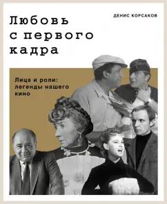 Денис Корсаков: Любовь с первого кадра. Лица и роли: легенды нашего кино