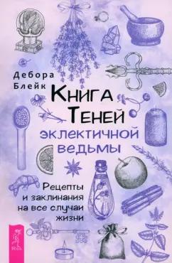 Дебора Блейк: Книга Теней эклектичной ведьмы. Рецепты и заклинания на все случаи жизни