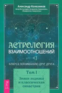 Александр Колесников: Астрология взаимоотношений. Ключ к пониманию друг друга. Т.I. Знаки зодиака и классическая синастрия