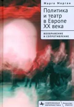 Марго Морган: Политика и театр в Европе XX века. Воображение и сопротивление