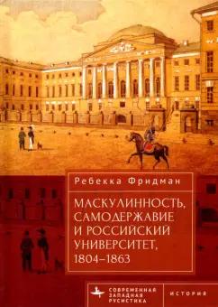 Ребекка Фридман: Маскулинность, самодержавие и российский университет, 1804–1863