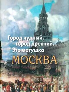 Пушкин, Мандельштам, Цветаева: Город чудный, город древний... Это матушка Москва