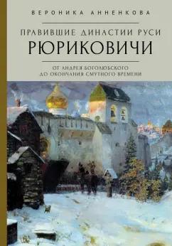 Вероника Анненкова: Правившие династии Руси. Рюриковичи. От Андрея Боголюбского до окончания Смутного времени