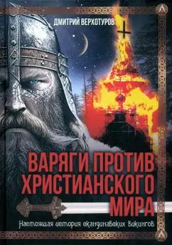 Дмитрий Верхотуров: Варяги против христианского мира. Настоящая история скандинавских викингов